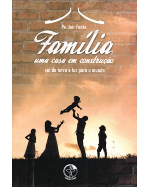 Familia uma casa em construcao: sal da terra e luz para o mundo