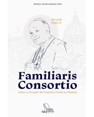 FAMILIARIS CONSORTIO - SOBRE A FUNÇÃO DA FAMÍLIA CRISTÃ NO MUNDO