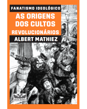 FANATISMO IDEOLÓGICO - AS ORIGENS DOS CULTOS REVOLUCIONÁRIOS