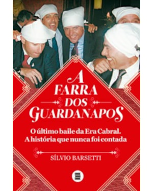 FARRA DOS GUARDANAPOS, A - O ÚLTIMO BAILE DA ERA CABRAL A HISTÓRIA QUE NUNCA FOI CONTADA