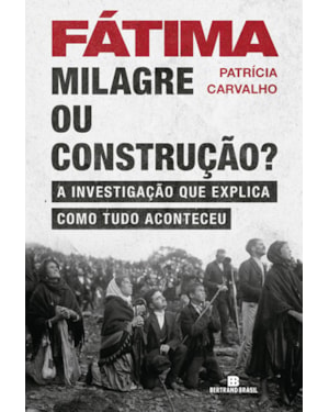 FÁTIMA: MILAGRE OU CONSTRUÇÃO?: MILAGRE OU CONSTRUÇÃO?
