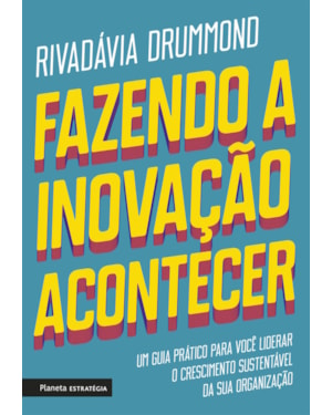 FAZENDO A INOVAÇÃO ACONTECER: UM GUIA PRÁTICO PARA VOCÊ LIDERAR O CRESCIMENTO SUSTENTÁVEL DE SUA ORGANIZAÇÃO