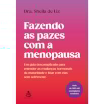 FAZENDO AS PAZES COM A MENOPAUSA: UM GUIA DESCOMPLICADO PARA ENTENDER AS MUDANÇAS HORMONAIS DA MATURIDADE E LIDAR COM ELAS SEM SOFRIMENTO