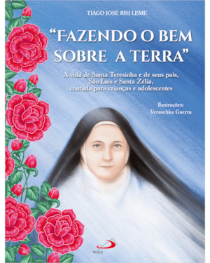 Fazendo o bem sobre a terra: A vida de Santa Teresinha e seus pais, São Luís e Santa Zélia, contada para crianças e adolescentes