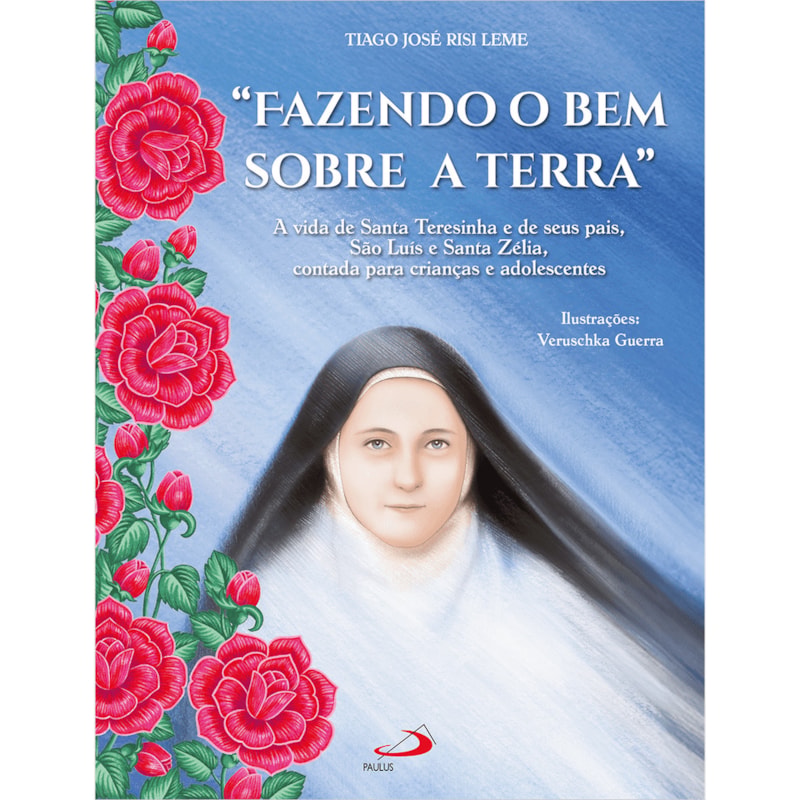 Fazendo o bem sobre a terra: A vida de Santa Teresinha e seus pais, São Luís e Santa Zélia, contada para crianças e adolescentes