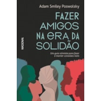 FAZER AMIGOS NA ERA DA SOLIDÃO: UM GUIA OTIMISTA PARA CRIAR E MANTER CONEXÕES REAIS