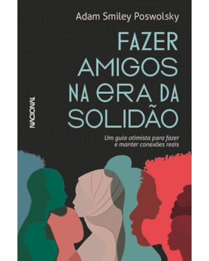 FAZER AMIGOS NA ERA DA SOLIDÃO: UM GUIA OTIMISTA PARA CRIAR E MANTER CONEXÕES REAIS