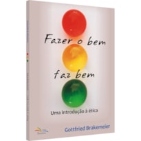 FAZER O BEM FAZ BEM - UMA INTRODUÇÃO À ÉTICA