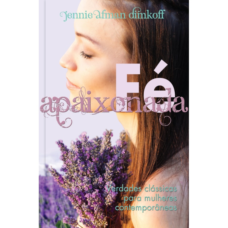 Fé apaixonada - Verdades clássicas para mulheres contemporâneas