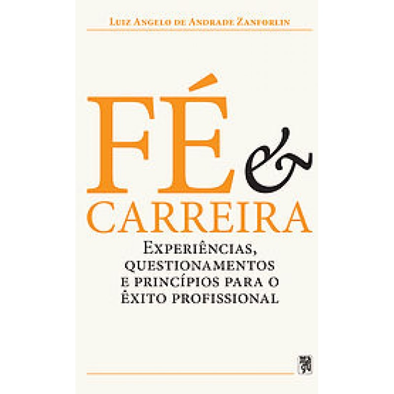 FE E CARREIRA - EXPERIENCIAS, QUESTIONAMENTOS E PRINCIPIOS PARA O EXITO PROFISSIONAL
