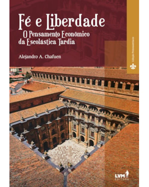 FÉ E LIBERDADE - O PENSAMENTO ECONÔMICO DA ESCOLÁSTICA TARDIA