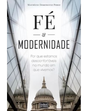 Fé e modernidade - por que estamos desconfortáveis no mundo em que vivemos?