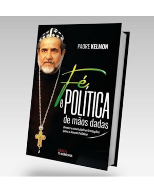 FÉ E POLÍTICA DE MÃOS DADAS: BREVES E ESSENCIAIS ORIENTAÇÕES PARA O JOVEM POLÍTICO