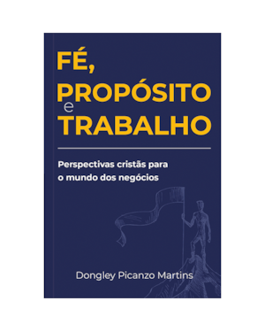 Fé, propósito e trabalho - Perspectivas cristãs para o mundo dos negócios