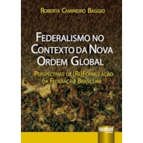 FEDERALISMO NO CONTEXTO DA NOVA ORDEM GLOBAL - PERSPECTIVAS DE (RE)FORMULAÇÃO DA FEDERAÇÃO BRASILEIRA