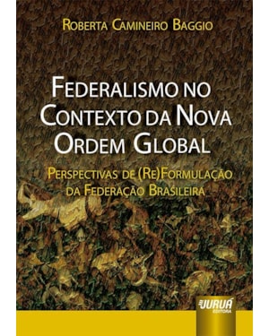 FEDERALISMO NO CONTEXTO DA NOVA ORDEM GLOBAL - PERSPECTIVAS DE (RE)FORMULAÇÃO DA FEDERAÇÃO BRASILEIRA