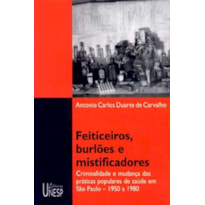 FEITICEIROS, BURLÕES E MISTIFICADORES - CRIMINALIDADE E MUDANÇA DAS PRÁTICAS POPULARES DE SAÚDE EM SÃO PAULO - 1950 A 1980