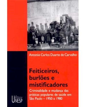 FEITICEIROS, BURLÕES E MISTIFICADORES: CRIMINALIDADE E MUDANÇA DAS PRÁTICAS POPULARES DE SAÚDE EM SÃO PAULO - 1950 A 1980