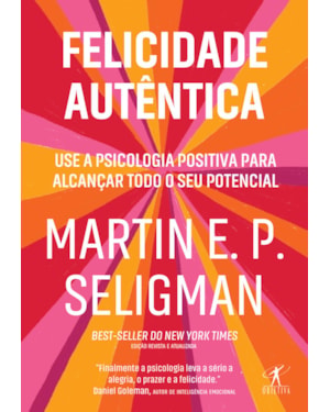 FELICIDADE AUTÊNTICA (NOVA EDIÇÃO): USE A PSICOLOGIA POSITIVA PARA ALCANÇAR TODO SEU POTENCIAL