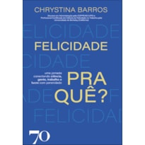 Felicidade pra quê?: uma jornada conectando ciência, gente, trabalho e lucro com perenidade
