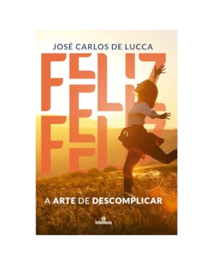 FELIZ: A ARTE DE DESCOMPLICAR