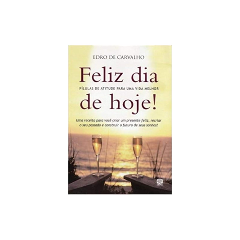FELIZ DIA DE HOJE! - PILULAS DE ATITUDE PARA UMA VIDA MELHOR - 1