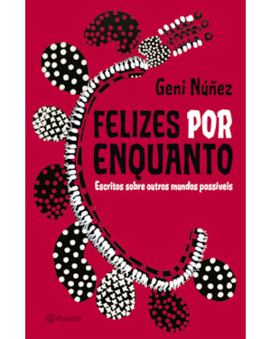 FELIZES POR ENQUANTO: ESCRITOS SOBRE OUTROS MUNDOS POSSÍVEIS