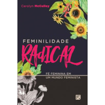 FEMINILIDADE RADICAL: FÉ FEMININA EM UM MUNDO FEMINISTA