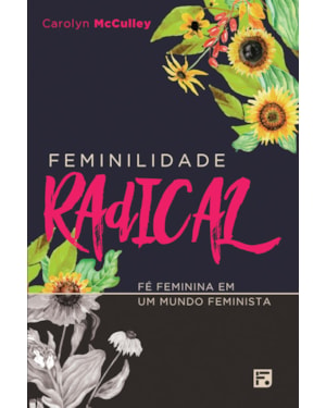 FEMINILIDADE RADICAL: FÉ FEMININA EM UM MUNDO FEMINISTA
