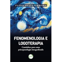 FENOMENOLOGIA E LOGOTERAPIA: CAMINHOS PARA UMA PSICOPATOLOGIA INTEGRALIZADA