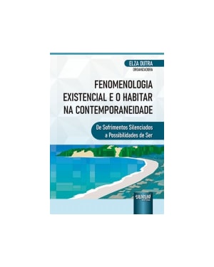 FENOMENOLOGIA EXISTENCIAL E O HABITAR NA CONTEMPORANEIDADE - DE SOFRIMENTOS SILENCIADOS A POSSIBILIDADES DE SER