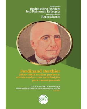 FERDINAND BERTHIER (1803-1886): ERUDITO, PROFESSOR, ATIVISTA SURDO E SUAS CONTRIBUIÇÕES PARA NOSSO PRESENTE - COLEÇÃO A HISTÓRIA É A DE QUEM CONTA: NARRATIVAS DE AUTORES SURDOS ESQUECIDOS PELA HISTÓRIA - VOLUME 2