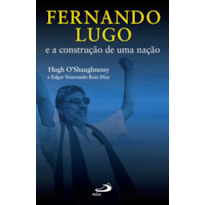 FERNANDO LUGO E A CONSTRUCAO DE UMA NACAO - 1