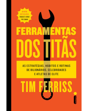 FERRAMENTAS DOS TITÃS: AS ESTRATÉGIAS, HÁBITOS E ROTINAS DE BILIONÁRIOS, CELEBRIDADES E ATLETAS DE ELITE
