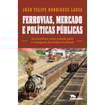 FERROVIAS, MERCADOS E POLÍTICAS PÚBLICAS: AS SHORTLINES COMO SOLUÇÃO PARA O TRANSPORTE FERROVIÁRIO NO BRASIL