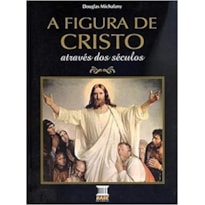 FIGURA DE CRISTO ATRAVES DOS SECULOS, A