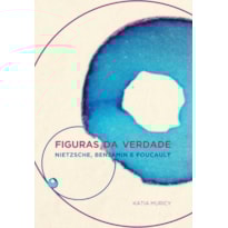 FIGURAS DA VERDADE: NIETZSCHE, BENJAMIN E FOUCAULT FIGURAS DA VERDADE: NIETZSCHE, BENJAMIN E FOUCAULT