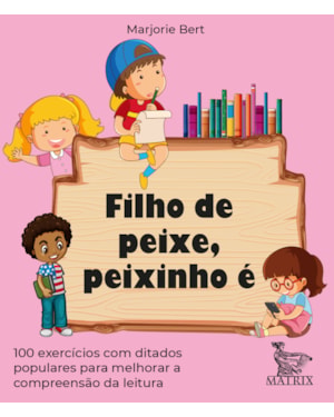FILHO DE PEIXE, PEIXINHO É: 100 EXERCÍCIOS COM DITADOS POPULARES PARA MELHORAR A COMPREENSÃO DA LEITURA