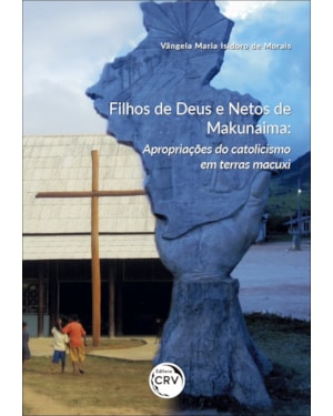 FILHOS DE DEUS E NETOS DE MAKUNAIMA: APROPRIAÇÕES DO CATOLICISMO EM TERRAS MACUXI