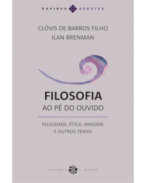 FILOSOFIA AO PÉ DO OUVIDO: FELICIDADE, ÉTICA, AMIZADE E OUTROS TEMAS