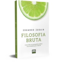 FILOSOFIA BRUTA: COMO LIDAR UM POUQUINHO MELHOR COM OS LIMÕES QUE A VIDA DÁ