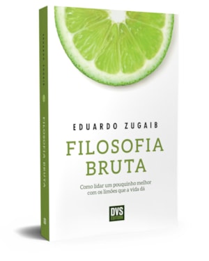 FILOSOFIA BRUTA: COMO LIDAR UM POUQUINHO MELHOR COM OS LIMÕES QUE A VIDA DÁ