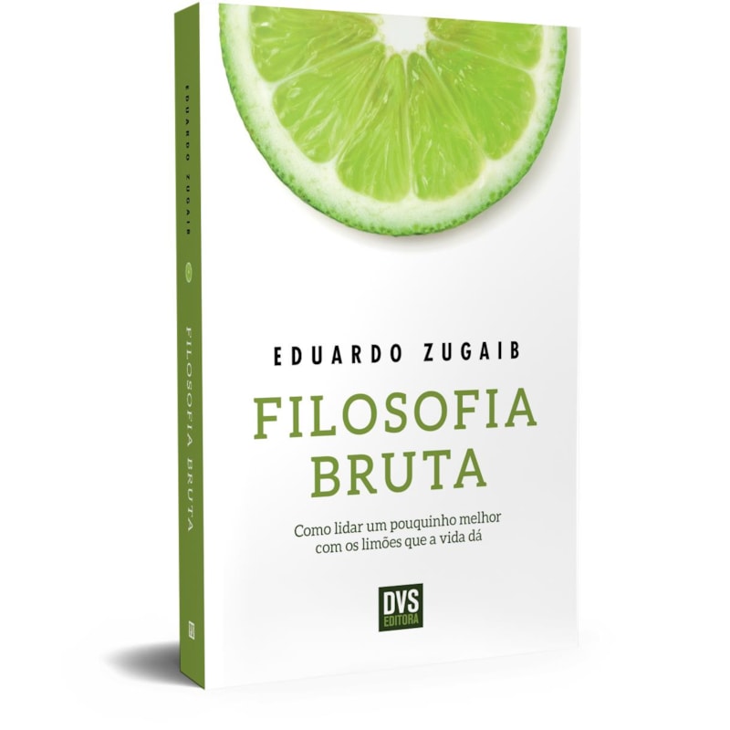 FILOSOFIA BRUTA: COMO LIDAR UM POUQUINHO MELHOR COM OS LIMÕES QUE A VIDA DÁ