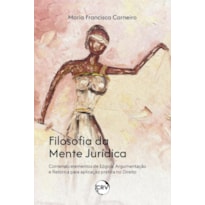 FILOSOFIA DA MENTE JURÍDICA: CONTENDO ELEMENTOS DE LÓGICA, ARGUMENTAÇÃO E RETÓRICA PARA APLICAÇÃO PRÁTICA NO DIREITO