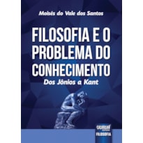 FILOSOFIA E O PROBLEMA DO CONHECIMENTO - DOS JÔNIOS A KANT