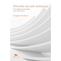 FILOSOFIA EM SETE SENTENÇAS: UMA PEQUENA INTRODUÇÃO A UM VASTO TÓPICO