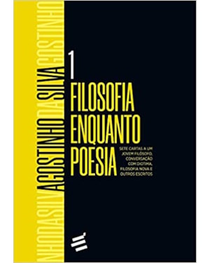 FILOSOFIA ENQUANTO POESIA: SETE CARTAS A UM JOVEM FILÓSOFO, CONVERSAÇÃO COM DIOTIMA, FILOSOFIA NOVA E OUTROS ESCRITOS - VOLUME 1