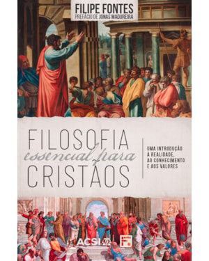 FILOSOFIA ESSENCIAL PARA CRISTÃOS: UMA INTRODUÇÃO À REALIDADE, AO CONHECIMENTO E AOS VALORES