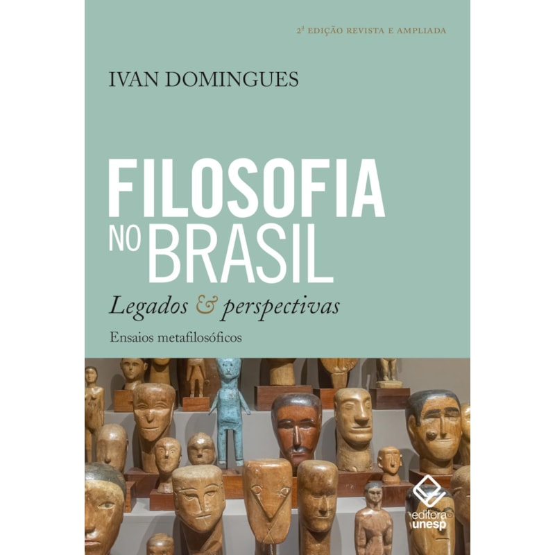 FILOSOFIA NO BRASIL: LEGADOS E PERSPECTIVAS - ENSAIOS METAFILOSÓFICOS - 2ª EDIÇÃO REVISTA E AMPLIADA