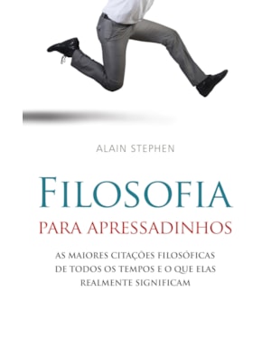 Filosofia para apressadinhos: as maiores citações filosóficas de todos os tempos e o que elas realmente significam